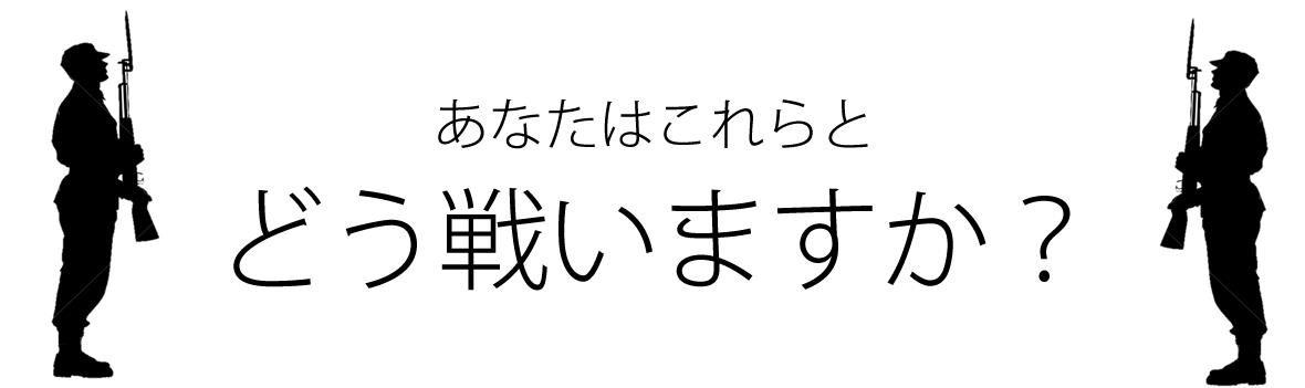 あなたはこれらとどう戦いますか?